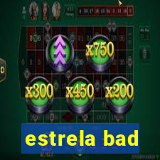 estrela bad